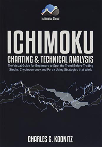 Ichimoku Charting & Technical Analysis: The Visual Guide for Beginners to Spot the Trend Before Trading Stocks, Cryptocurrency and Forex using Strategies that Work